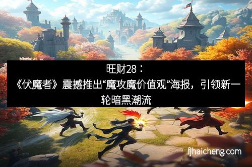 旺财28：《伏魔者》震撼推出“魔攻魔价值观”海报，引领新一轮暗黑潮流
